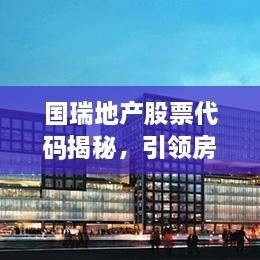 國瑞地產(chǎn)股票代碼揭秘，引領房地產(chǎn)行業(yè)的翹楚企業(yè)