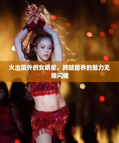火出國外的女明星，跨越國界的魅力無限閃耀