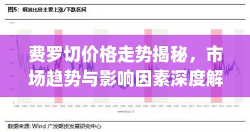 費(fèi)羅切價(jià)格走勢(shì)揭秘，市場(chǎng)趨勢(shì)與影響因素深度解析