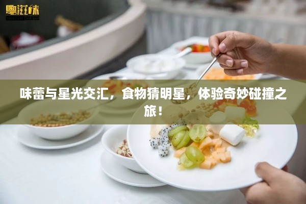 味蕾與星光交匯，食物猜明星，體驗奇妙碰撞之旅！