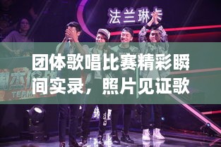 團(tuán)體歌唱比賽精彩瞬間實(shí)錄，照片見證歌聲與激情的飛揚(yáng)