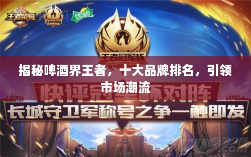 揭秘啤酒界王者，十大品牌排名，引領(lǐng)市場潮流