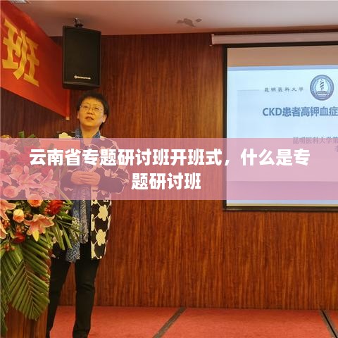 云南省專題研討班開班式，什么是專題研討班 