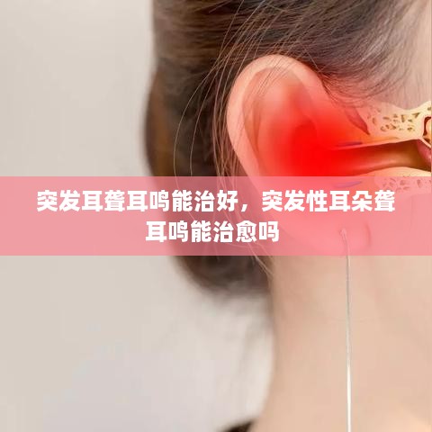 突發(fā)耳聾耳鳴能治好，突發(fā)性耳朵聾耳鳴能治愈嗎 