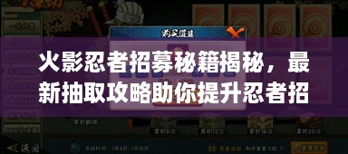 火影忍者招募秘籍揭秘，最新抽取攻略助你提升忍者招募成功率！