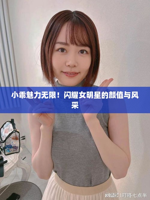 小乖魅力無限！閃耀女明星的顏值與風(fēng)采
