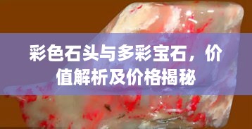 彩色石頭與多彩寶石，價值解析及價格揭秘