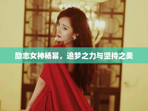 勵(lì)志女神楊冪，追夢(mèng)之力與堅(jiān)持之美