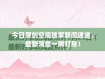今日原創(chuàng)空間獨家新聞速遞，最新消息一網(wǎng)打盡！
