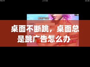 桌面不斷跳，桌面總是跳廣告怎么辦 