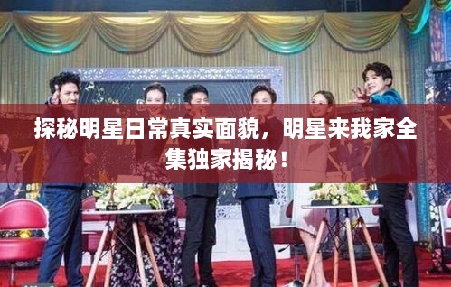 探秘明星日常真實面貌，明星來我家全集獨家揭秘！
