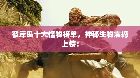 彼岸島十大怪物榜單，神秘生物震撼上榜！