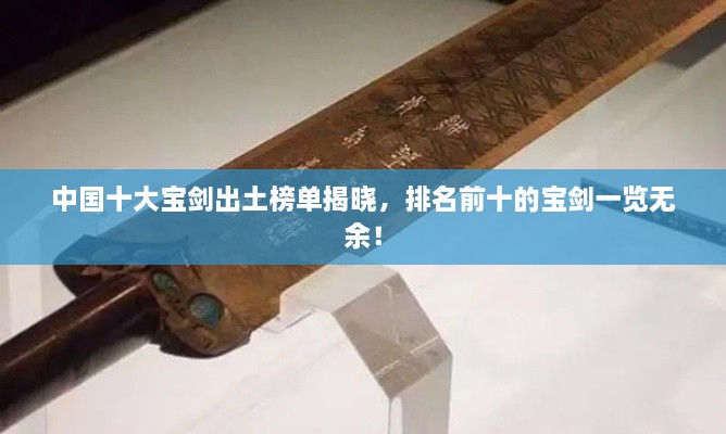 中國十大寶劍出土榜單揭曉，排名前十的寶劍一覽無余！