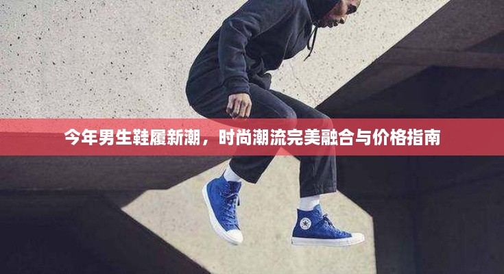 今年男生鞋履新潮，時尚潮流完美融合與價格指南