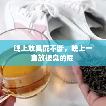 晚上放臭屁不斷，晚上一直放很臭的屁 