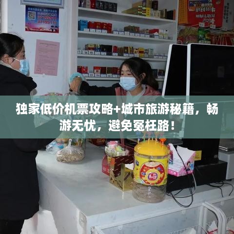 獨(dú)家低價(jià)機(jī)票攻略+城市旅游秘籍，暢游無憂，避免冤枉路！