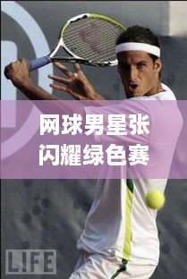 網(wǎng)球男星張閃耀綠色賽場，成璀璨明星！