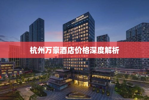 杭州萬豪酒店價格深度解析