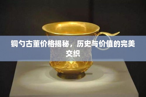 銅勺古董價格揭秘，歷史與價值的完美交織