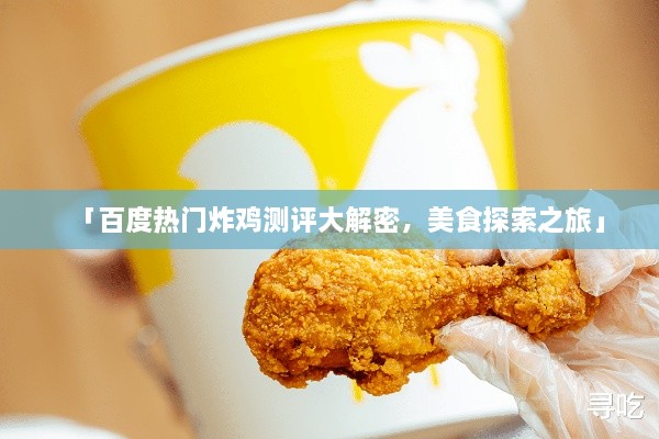 「百度熱門炸雞測(cè)評(píng)大解密，美食探索之旅」