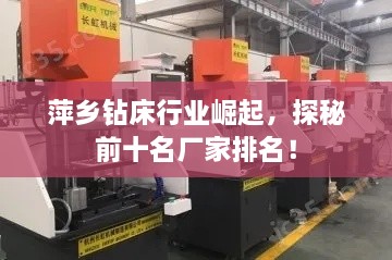 萍鄉(xiāng)鉆床行業(yè)崛起，探秘前十名廠家排名！