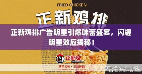 正新雞排廣告明星引爆味蕾盛宴，閃耀明星效應(yīng)揭秘！