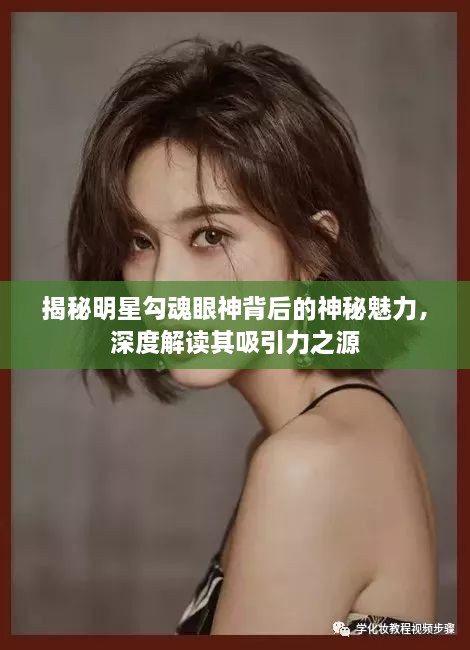 揭秘明星勾魂眼神背后的神秘魅力，深度解讀其吸引力之源