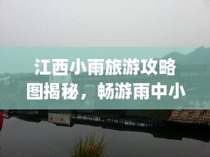 江西小雨旅游攻略圖揭秘，暢游雨中小城的絕美風(fēng)光
