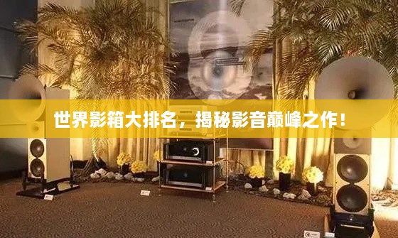 世界影箱大排名，揭秘影音巔峰之作！
