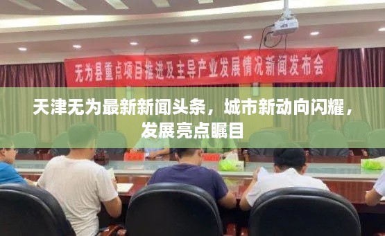 天津無為最新新聞頭條，城市新動向閃耀，發(fā)展亮點矚目