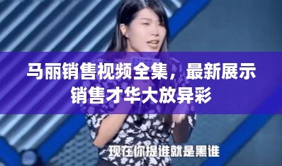 馬麗銷(xiāo)售視頻全集，最新展示銷(xiāo)售才華大放異彩