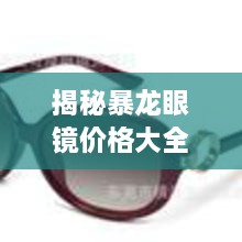 揭秘暴龍眼鏡價格大全，品質(zhì)與價格的全面解讀，讓您選購更明智！