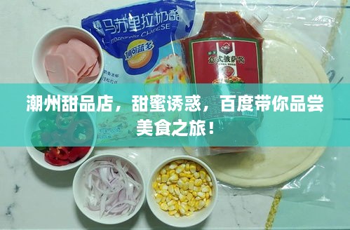 潮州甜品店，甜蜜誘惑，百度帶你品嘗美食之旅！