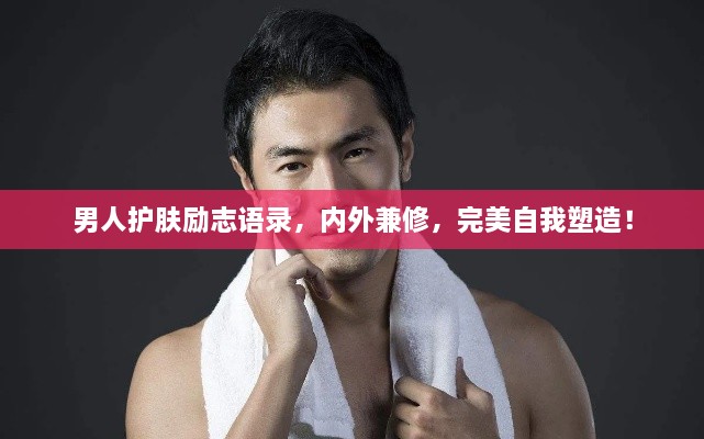 男人護(hù)膚勵(lì)志語(yǔ)錄，內(nèi)外兼修，完美自我塑造！