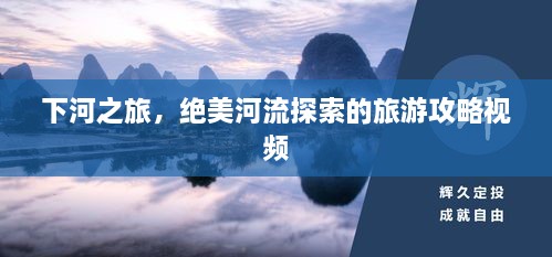 下河之旅，絕美河流探索的旅游攻略視頻