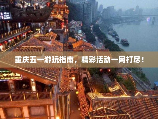 重慶五一游玩指南，精彩活動一網(wǎng)打盡！