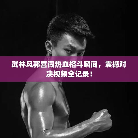 武林風(fēng)郭喜闖熱血格斗瞬間，震撼對決視頻全記錄！