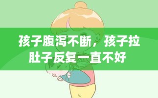 孩子腹瀉不斷，孩子拉肚子反復(fù)一直不好 