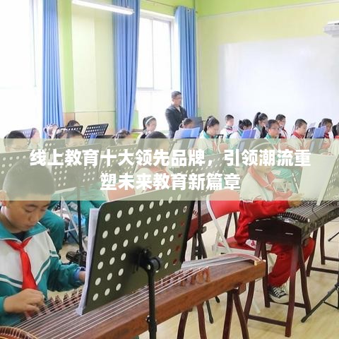 線上教育十大領(lǐng)先品牌，引領(lǐng)潮流重塑未來教育新篇章