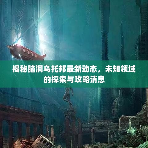 揭秘腦洞烏托邦最新動(dòng)態(tài)，未知領(lǐng)域的探索與攻略消息