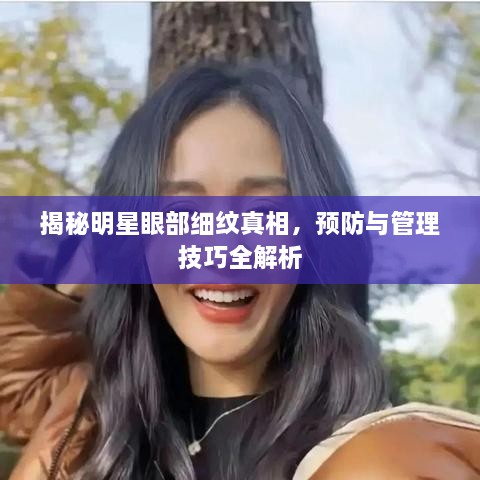 揭秘明星眼部細紋真相，預防與管理技巧全解析