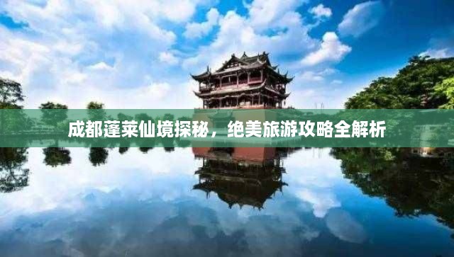 成都蓬萊仙境探秘，絕美旅游攻略全解析