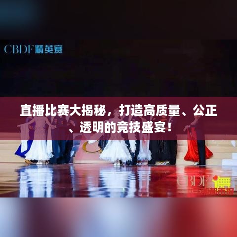 直播比賽大揭秘，打造高質(zhì)量、公正、透明的競(jìng)技盛宴！