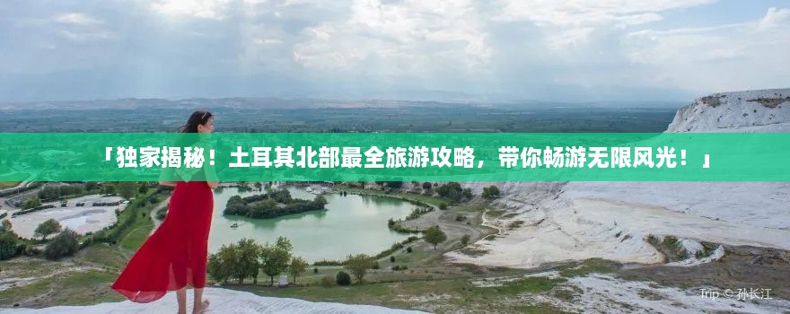「獨(dú)家揭秘！土耳其北部最全旅游攻略，帶你暢游無限風(fēng)光！」
