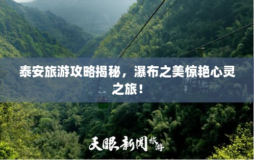 泰安旅游攻略揭秘，瀑布之美驚艷心靈之旅！