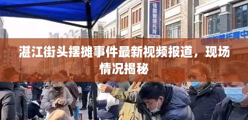 湛江街頭擺攤事件最新視頻報道，現場情況揭秘