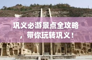 鞏義必游景點全攻略，帶你玩轉鞏義！