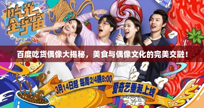 百度吃貨偶像大揭秘，美食與偶像文化的完美交融！