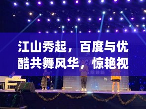 江山秀起，百度與優(yōu)酷共舞風(fēng)華，驚艷視覺(jué)盛宴！