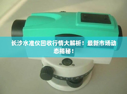 長沙水準(zhǔn)儀回收行情大解析！最新市場動(dòng)態(tài)揭秘！